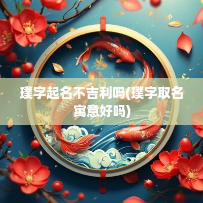 璞字起名不吉利吗(璞字取名寓意好吗)