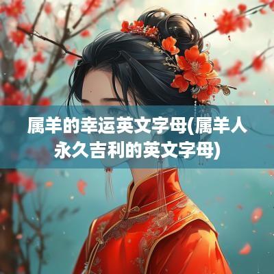 属羊的幸运英文字母(属羊人永久吉利的英文字母)