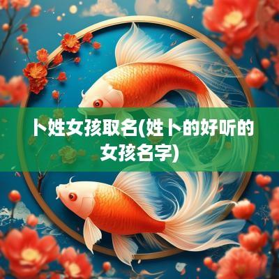 卜姓女孩取名(姓卜的好听的女孩名字)
