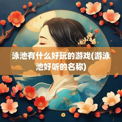 泳池有什么好玩的游戏(游泳池好听的名称)