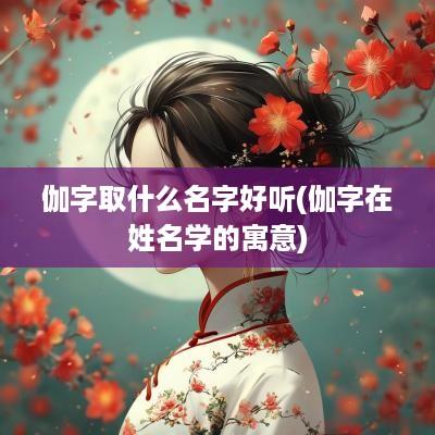 伽字取什么名字好听(伽字在姓名学的寓意)