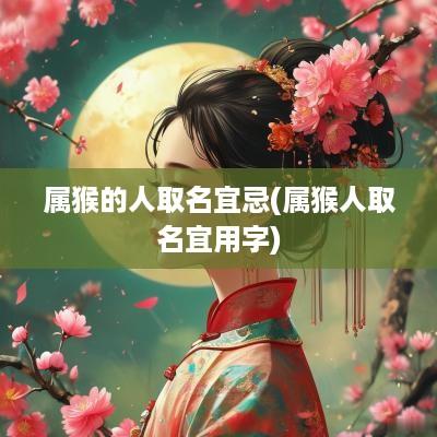 属猴的人取名宜忌(属猴人取名宜用字)
