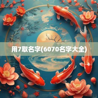 用7取名字(6070名字大全)
