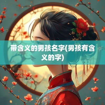 带含义的男孩名字(男孩有含义的字)