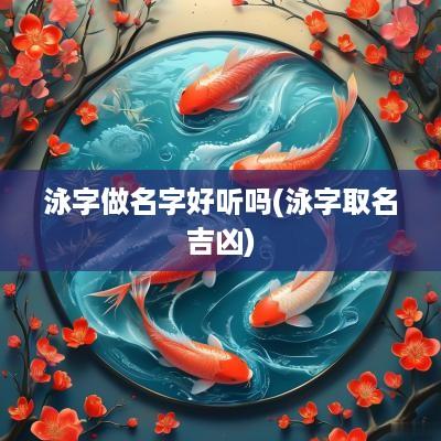泳字做名字好听吗(泳字取名吉凶)