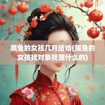 属兔的女孩几月结婚(属兔的女孩找对象找属什么的)