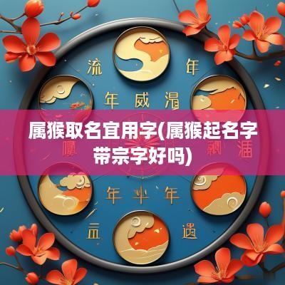 属猴取名宜用字(属猴起名字带宗字好吗)