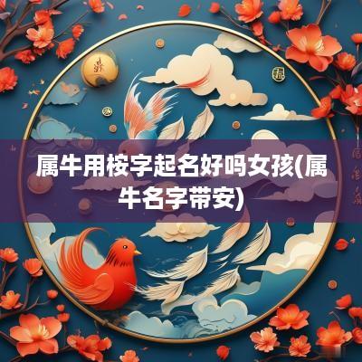 属牛用桉字起名好吗女孩(属牛名字带安)