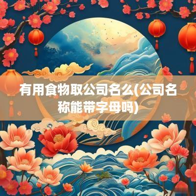 有用食物取公司名么(公司名称能带字母吗)