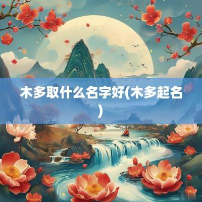 木多取什么名字好(木多起名)