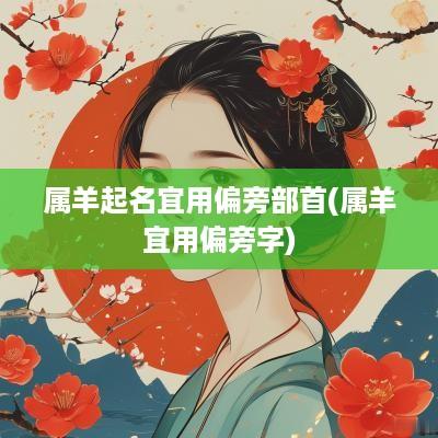 属羊起名宜用偏旁部首(属羊宜用偏旁字)