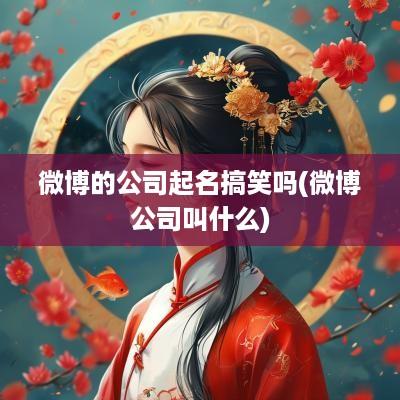 微博的公司起名搞笑吗(微博公司叫什么)