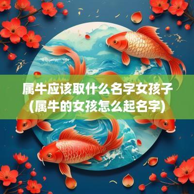 属牛应该取什么名字女孩子(属牛的女孩怎么起名字)