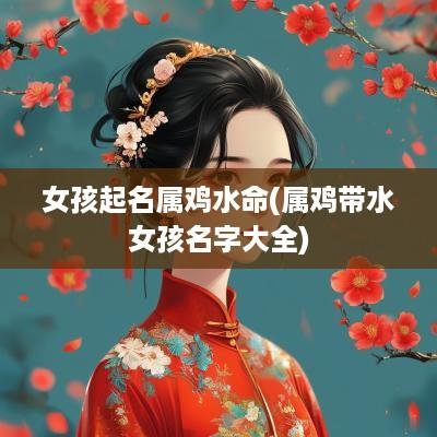 女孩起名属鸡水命(属鸡带水女孩名字大全)