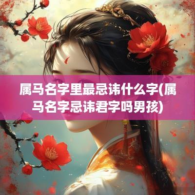 属马名字里最忌讳什么字(属马名字忌讳君字吗男孩)