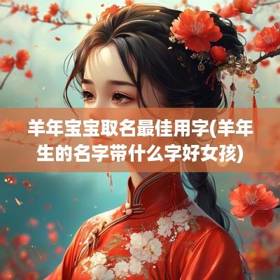 羊年宝宝取名最佳用字(羊年生的名字带什么字好女孩)