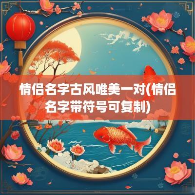 情侣名字古风唯美一对(情侣名字带符号可复制)