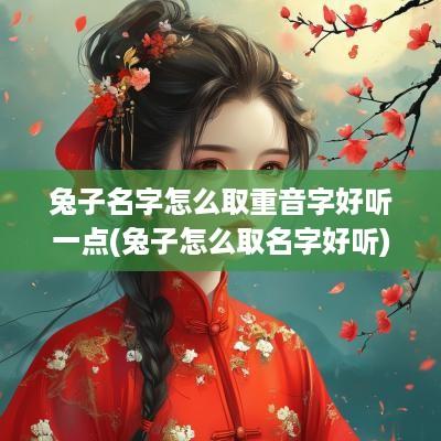 兔子名字怎么取重音字好听一点(兔子怎么取名字好听)