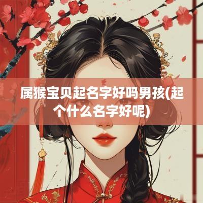 属猴宝贝起名字好吗男孩(起个什么名字好呢)