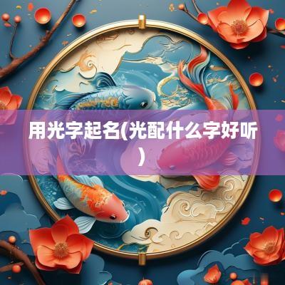 用光字起名(光配什么字好听)
