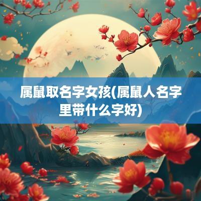 属鼠取名字女孩(属鼠人名字里带什么字好)