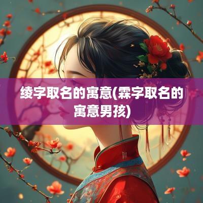 绫字取名的寓意(霖字取名的寓意男孩)