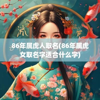 86年属虎人取名(86年属虎女取名字适合什么字)