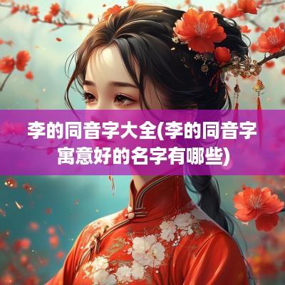 李的同音字大全(李的同音字寓意好的名字有哪些)