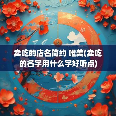 卖吃的店名简约 唯美(卖吃的名字用什么字好听点)