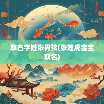 取名字姓张男孩(张姓虎宝宝取名)