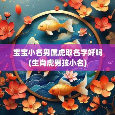 宝宝小名男属虎取名字好吗(生肖虎男孩小名)