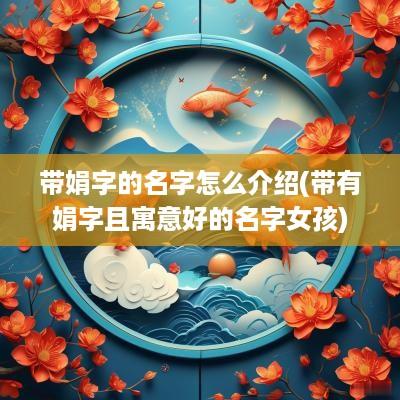 带娟字的名字怎么介绍(带有娟字且寓意好的名字女孩)