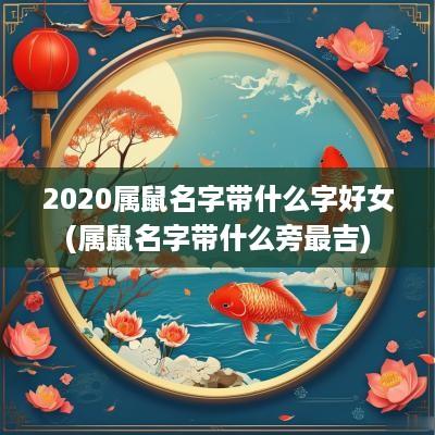 2025属鼠名字带什么字好女(属鼠名字带什么旁最吉)
