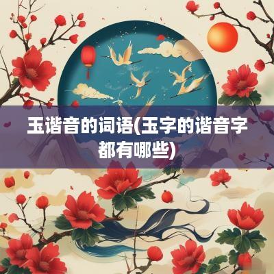 玉谐音的词语(玉字的谐音字都有哪些)