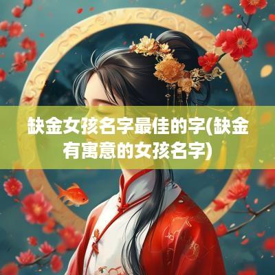 缺金女孩名字最佳的字(缺金有寓意的女孩名字)