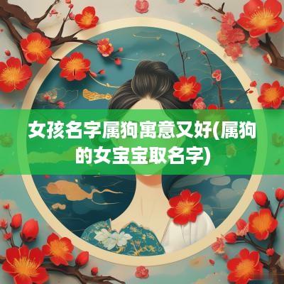 女孩名字属狗寓意又好(属狗的女宝宝取名字)