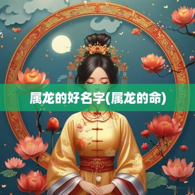属龙的好名字(属龙的命)