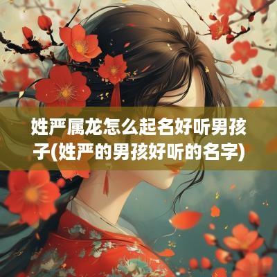 姓严属龙怎么起名好听男孩子(姓严的男孩好听的名字)