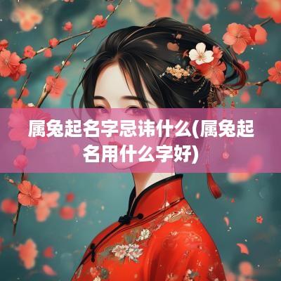 属兔起名字忌讳什么(属兔起名用什么字好)