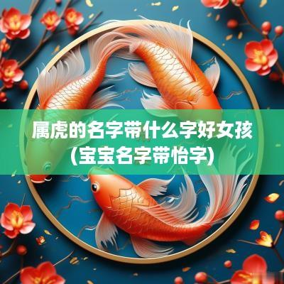 属虎的名字带什么字好女孩(宝宝名字带怡字)