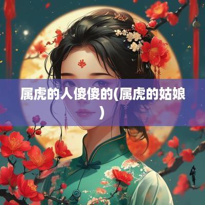 属虎的人傻傻的(属虎的姑娘)