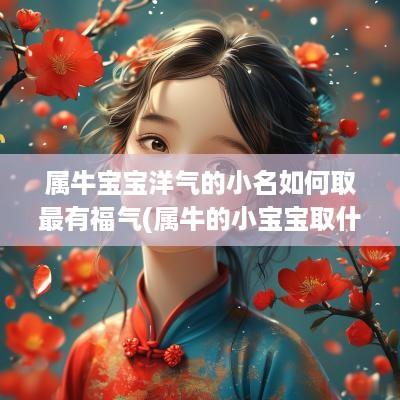 属牛宝宝洋气的小名如何取最有福气(属牛的小宝宝取什么名字最好听)