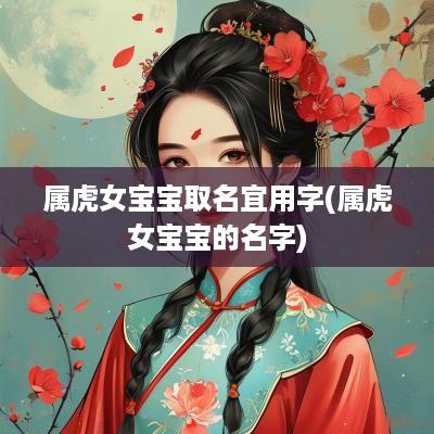 属虎女宝宝取名宜用字(属虎女宝宝的名字)