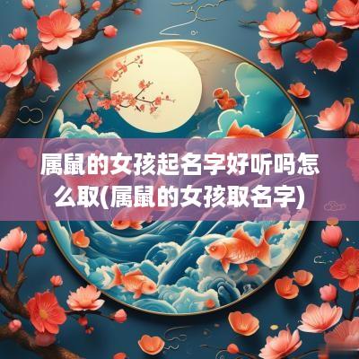属鼠的女孩起名字好听吗怎么取(属鼠的女孩取名字)