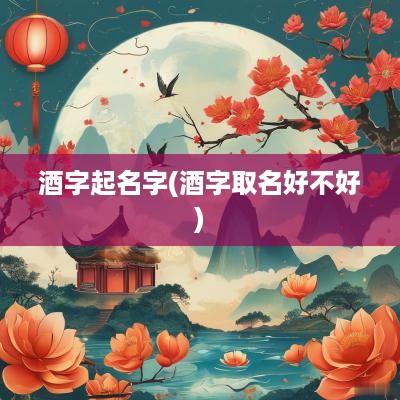 酒字起名字(酒字取名好不好)