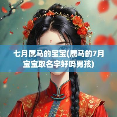 七月属马的宝宝(属马的7月宝宝取名字好吗男孩)