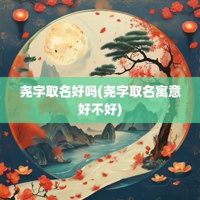 尧字取名好吗(尧字取名寓意好不好)