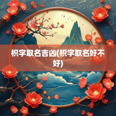 枳字取名吉凶(枳字取名好不好)