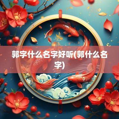 郭字什么名字好听(郭什么名字)