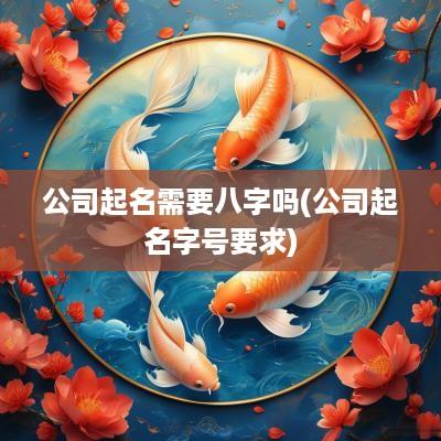 公司起名需要八字吗(公司起名字号要求)